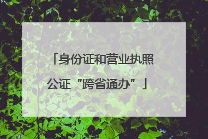 身份证和营业执照公证“跨省通办”