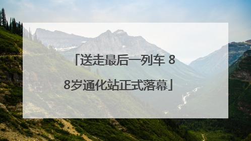 送走最后一列车 88岁通化站正式落幕