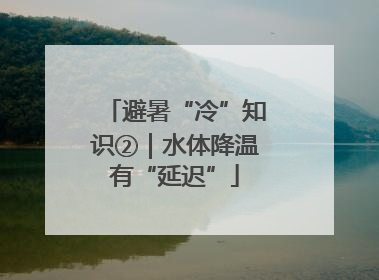 避暑“冷”知识②｜水体降温有“延迟”
