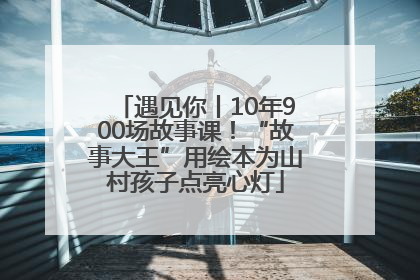 遇见你丨10年900场故事课！“故事大王”用绘本为山村孩子点亮心灯