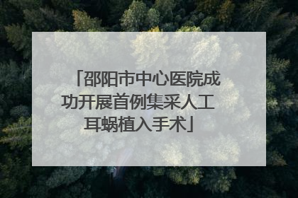 邵阳市中心医院成功开展首例集采人工耳蜗植入手术