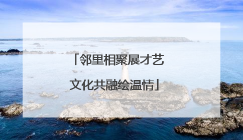 邻里相聚展才艺 文化共融绘温情