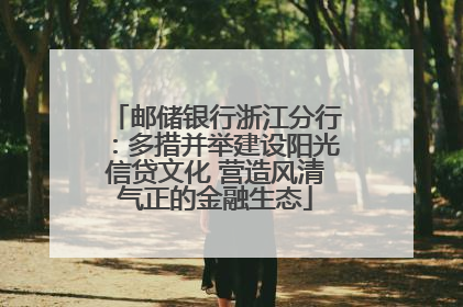 邮储银行浙江分行：多措并举建设阳光信贷文化 营造风清气正的金融生态