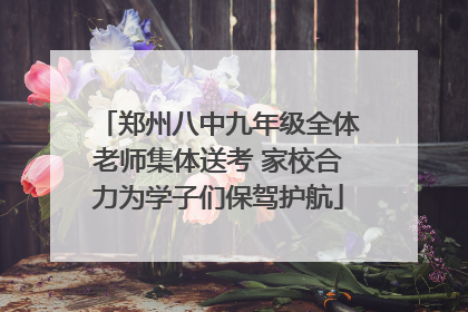 郑州八中九年级全体老师集体送考 家校合力为学子们保驾护航