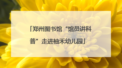 郑州图书馆“馆员讲科普”走进柚禾幼儿园
