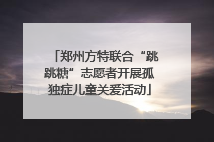 郑州方特联合“跳跳糖”志愿者开展孤独症儿童关爱活动