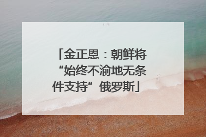 金正恩：朝鲜将“始终不渝地无条件支持”俄罗斯