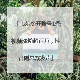 韦东奕开账号1条视频涨粉超百万，抖音副总裁发声