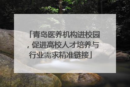 青岛医养机构进校园，促进高校人才培养与行业需求精准链接