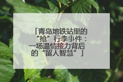 青岛地铁站里的“抢”行李事件：一场温情接力背后的“留人智慧”