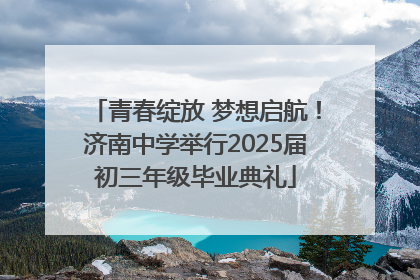 青春绽放 梦想启航！济南中学举行2025届初三年级毕业典礼