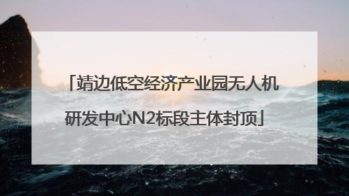 靖边低空经济产业园无人机研发中心N2标段主体封顶