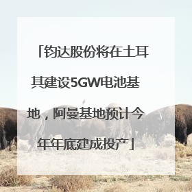 钧达股份将在土耳其建设5GW电池基地，阿曼基地预计今年年底建成投产