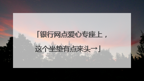 银行网点爱心专座上，这个坐垫有点来头→