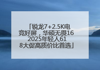 锐龙7+2.5K电竞好屏，华硕无畏16 2025年轻人618大促高质价比首选