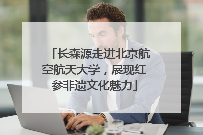 长森源走进北京航空航天大学，展现红参非遗文化魅力