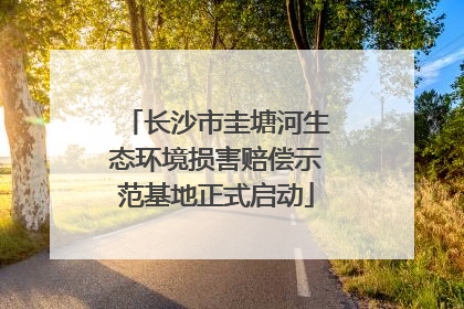 长沙市圭塘河生态环境损害赔偿示范基地正式启动