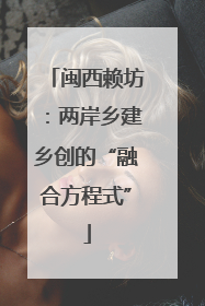 闽西赖坊：两岸乡建乡创的“融合方程式”
