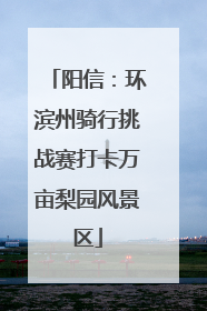 阳信：环滨州骑行挑战赛打卡万亩梨园风景区