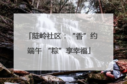 陡岭社区：“香”约端午 “粽”享幸福
