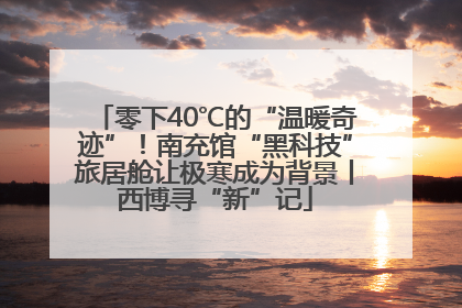 零下40℃的“温暖奇迹”！南充馆“黑科技”旅居舱让极寒成为背景丨西博寻“新”记