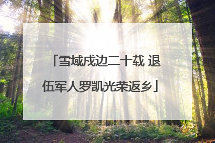 雪域戍边二十载 退伍军人罗凯光荣返乡