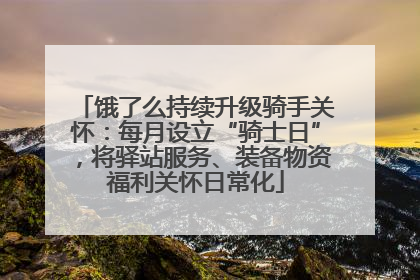 饿了么持续升级骑手关怀：每月设立“骑士日”，将驿站服务、装备物资福利关怀日常化