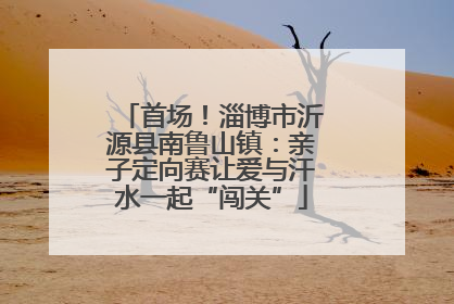首场！淄博市沂源县南鲁山镇：亲子定向赛让爱与汗水一起“闯关”