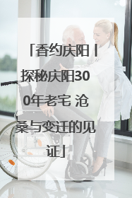香约庆阳丨探秘庆阳300年老宅 沧桑与变迁的见证