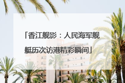 香江舰影：人民海军舰艇历次访港精彩瞬间