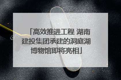 高效推进工程 湖南建投集团承建的洞庭湖博物馆即将亮相