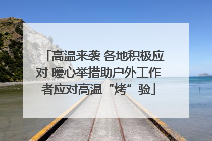 高温来袭 各地积极应对 暖心举措助户外工作者应对高温“烤”验