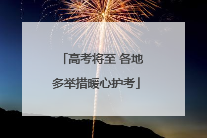 高考将至 各地多举措暖心护考