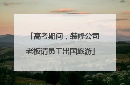 高考期间，装修公司老板请员工出国旅游