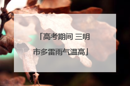 高考期间 三明市多雷雨气温高