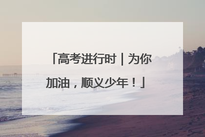 高考进行时｜为你加油，顺义少年！