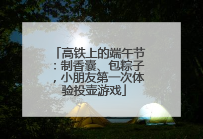 高铁上的端午节：制香囊、包粽子，小朋友第一次体验投壶游戏