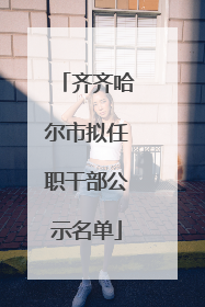 齐齐哈尔市拟任职干部公示名单