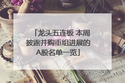 龙头五连板 本周披露并购重组进展的A股名单一览
