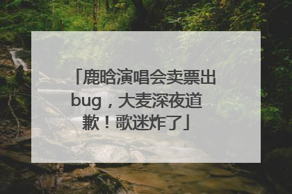鹿晗演唱会卖票出bug，大麦深夜道歉！歌迷炸了