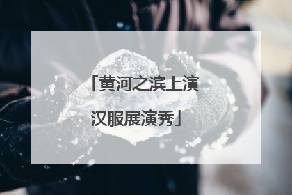 黄河之滨上演汉服展演秀