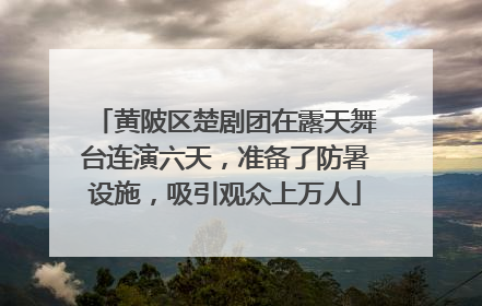 黄陂区楚剧团在露天舞台连演六天，准备了防暑设施，吸引观众上万人