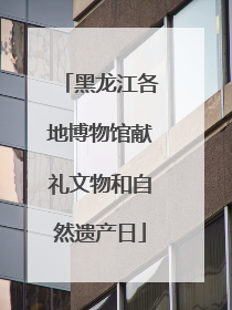 黑龙江各地博物馆献礼文物和自然遗产日