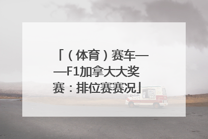 （体育）赛车——F1加拿大大奖赛：排位赛赛况