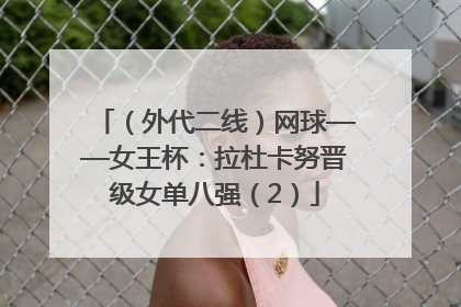 （外代二线）网球——女王杯：拉杜卡努晋级女单八强（2）