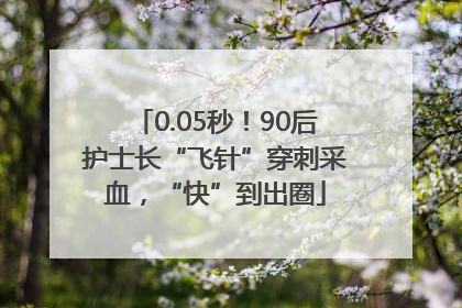 0.05秒！90后护士长“飞针”穿刺采血，“快”到出圈