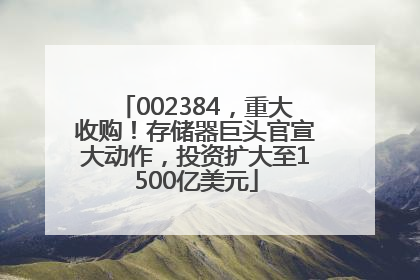 002384，重大收购！存储器巨头官宣大动作，投资扩大至1500亿美元