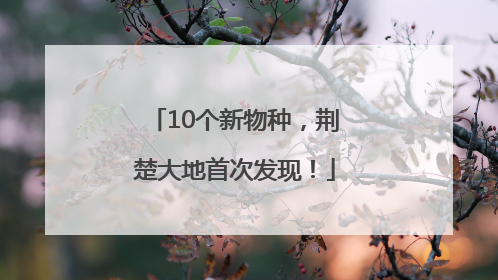 10个新物种，荆楚大地首次发现！