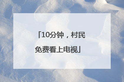 10分钟，村民免费看上电视