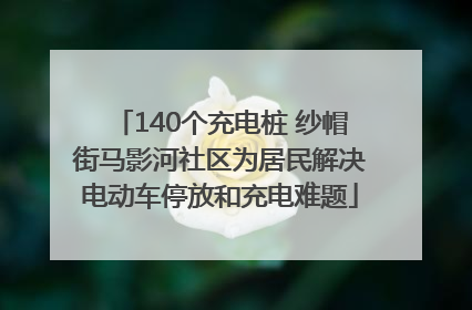 140个充电桩 纱帽街马影河社区为居民解决电动车停放和充电难题